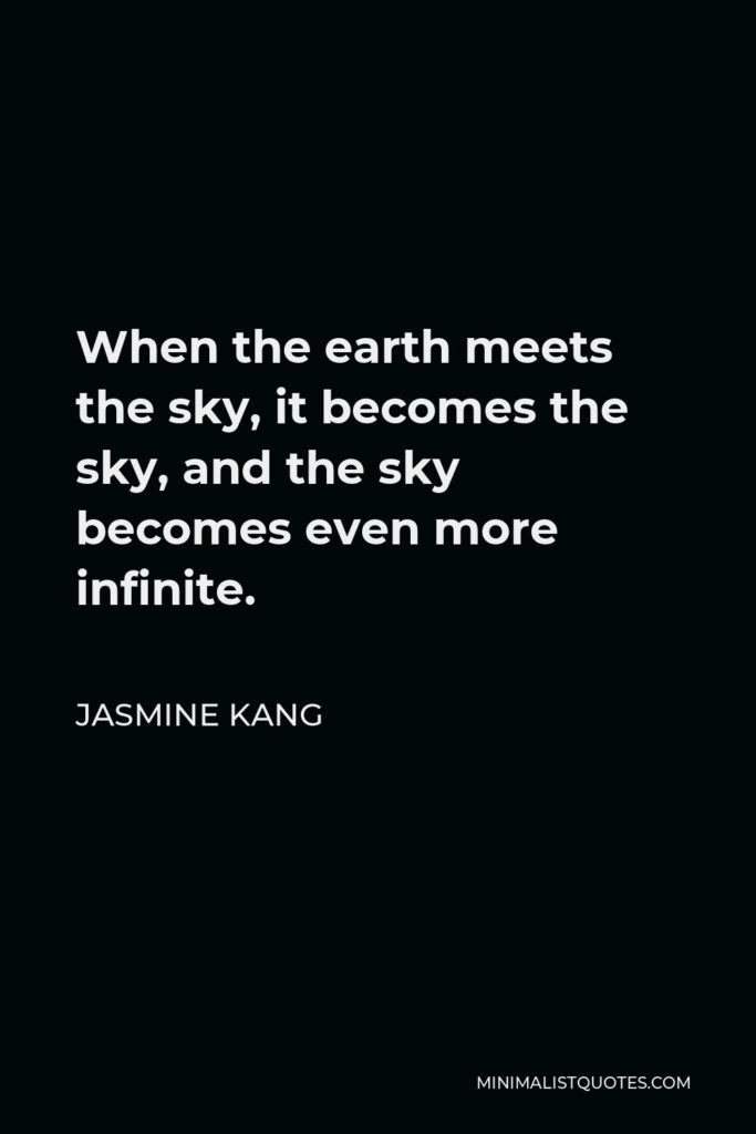 Jasmine Kang Quote - When the earth meets the sky, it becomes the sky, and the sky becomes even more infinite.