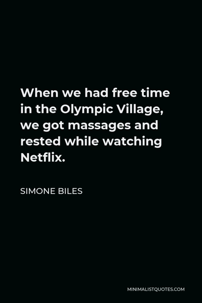Simone Biles Quote - When we had free time in the Olympic Village, we got massages and rested while watching Netflix.