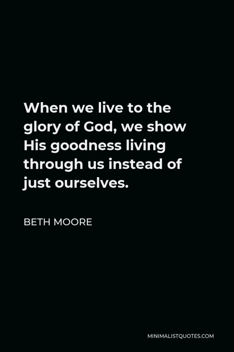 Beth Moore Quote: When we live to the glory of God, we show His ...