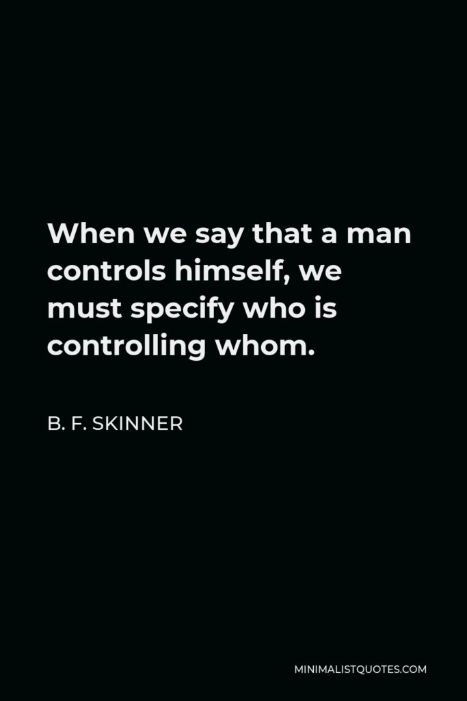 B. F. Skinner Quote - When we say that a man controls himself, we must specify who is controlling whom.