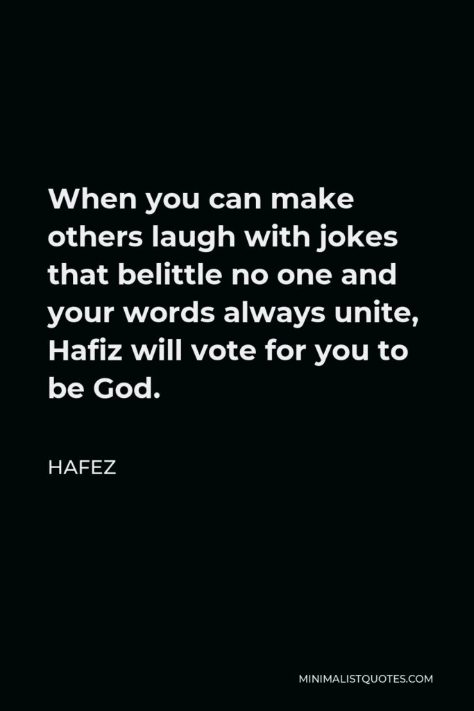 Hafez Quote - When you can make others laugh with jokes that belittle no one and your words always unite, Hafiz will vote for you to be God.