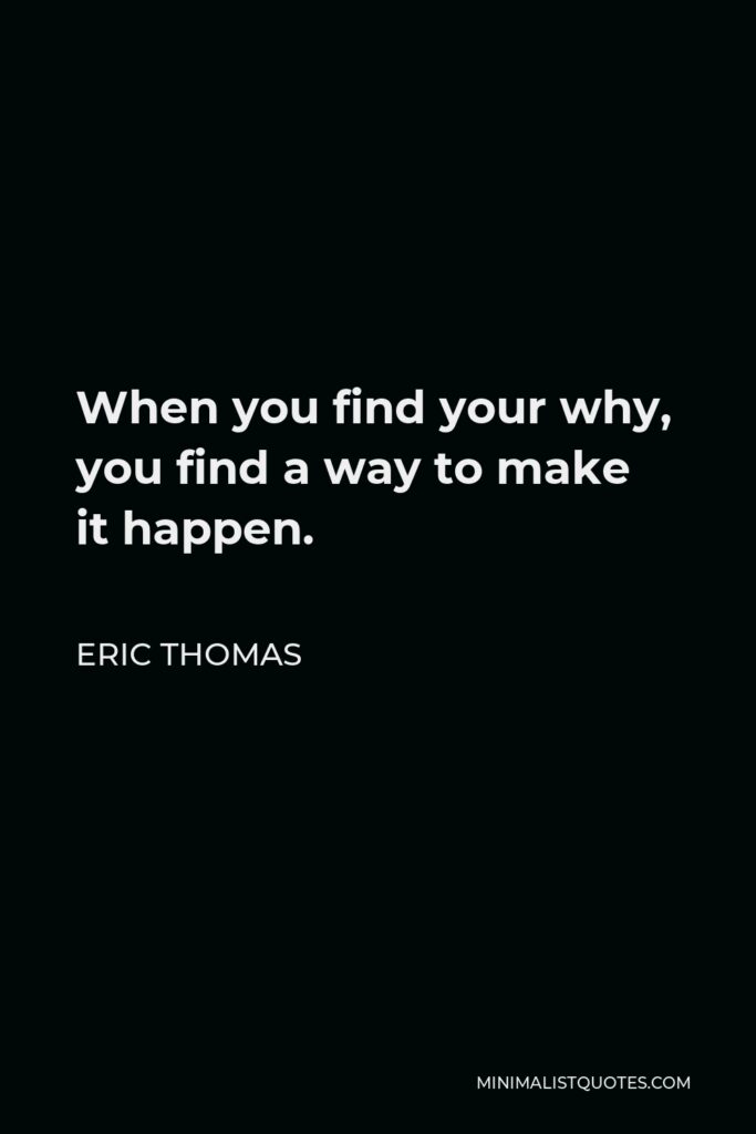 Eric Thomas Quote - When you find your why, you find a way to make it happen.