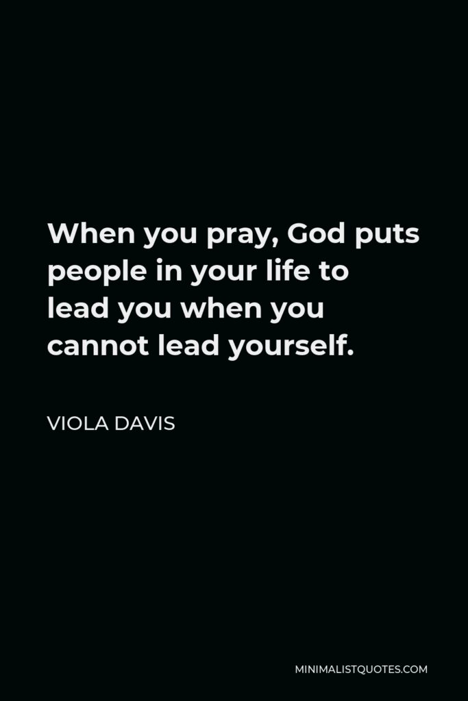 Viola Davis Quote - When you pray, God puts people in your life to lead you when you cannot lead yourself.
