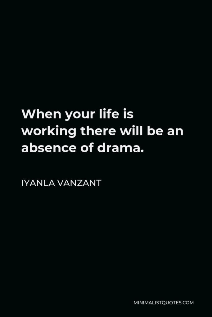 Iyanla Vanzant Quote - When your life is working there will be an absence of drama.