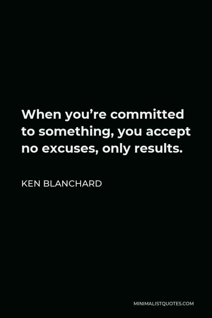 Ken Blanchard Quote - When you’re committed to something, you accept no excuses, only results.