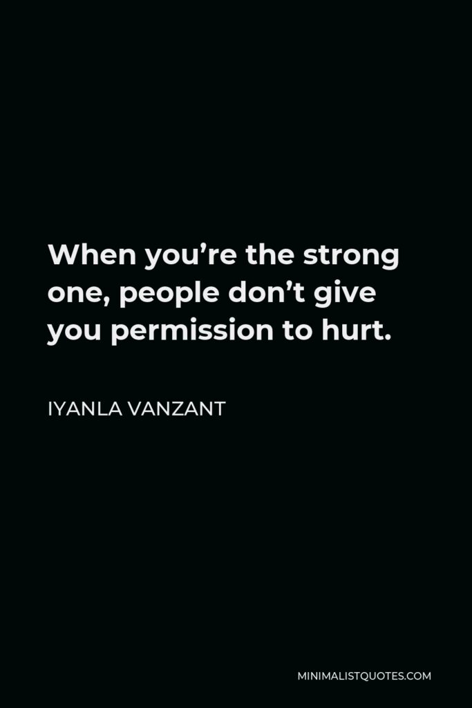 Iyanla Vanzant Quote - When you’re the strong one, people don’t give you permission to hurt.