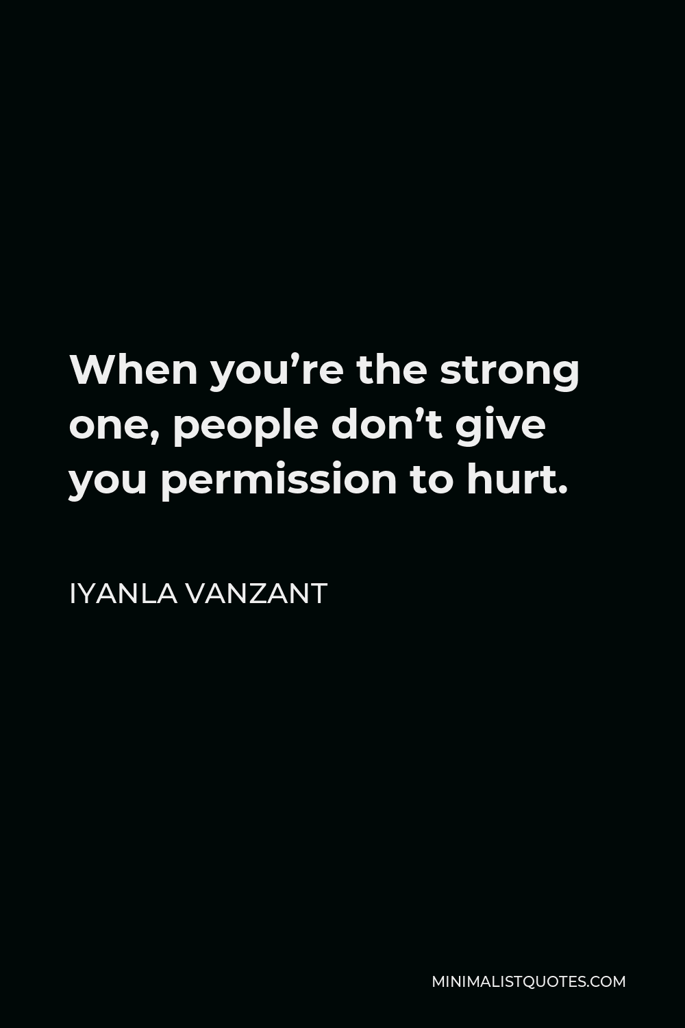 Iyanla Vanzant Quote - When you’re the strong one, people don’t give you permission to hurt.