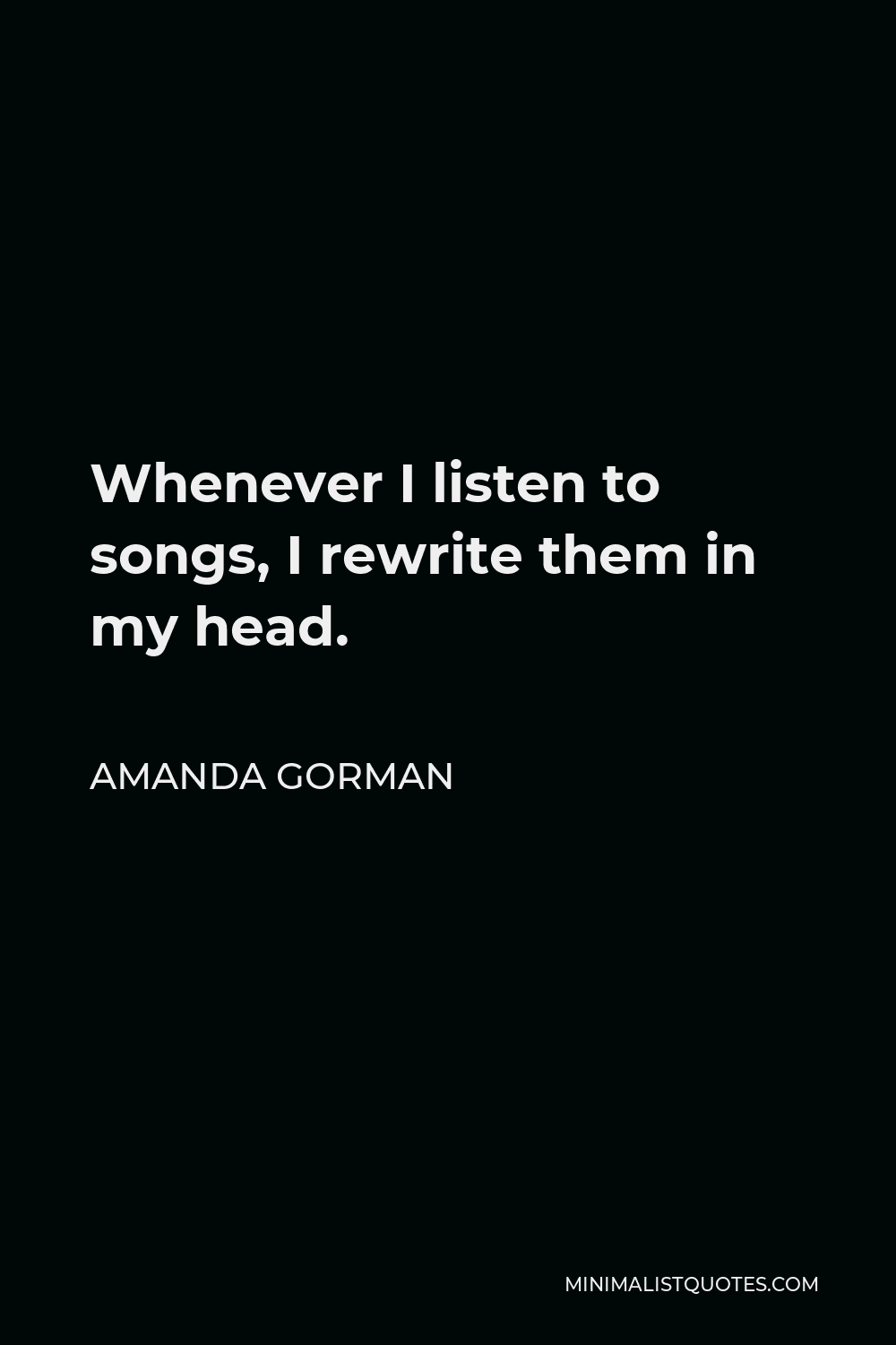 Amanda Gorman Quote - Whenever I listen to songs, I rewrite them in my head.