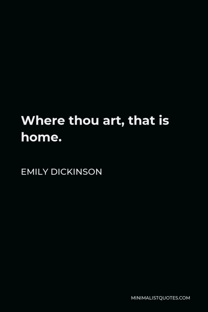 Emily Dickinson Quote - Where thou art, that is home.