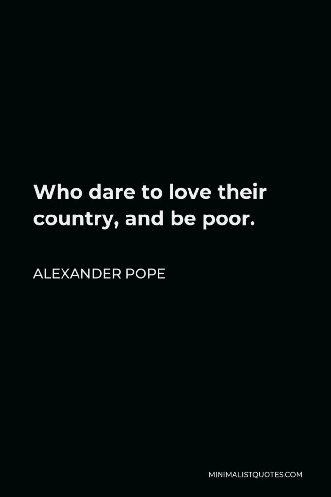 Alexander Pope Quote - Who dare to love their country, and be poor.