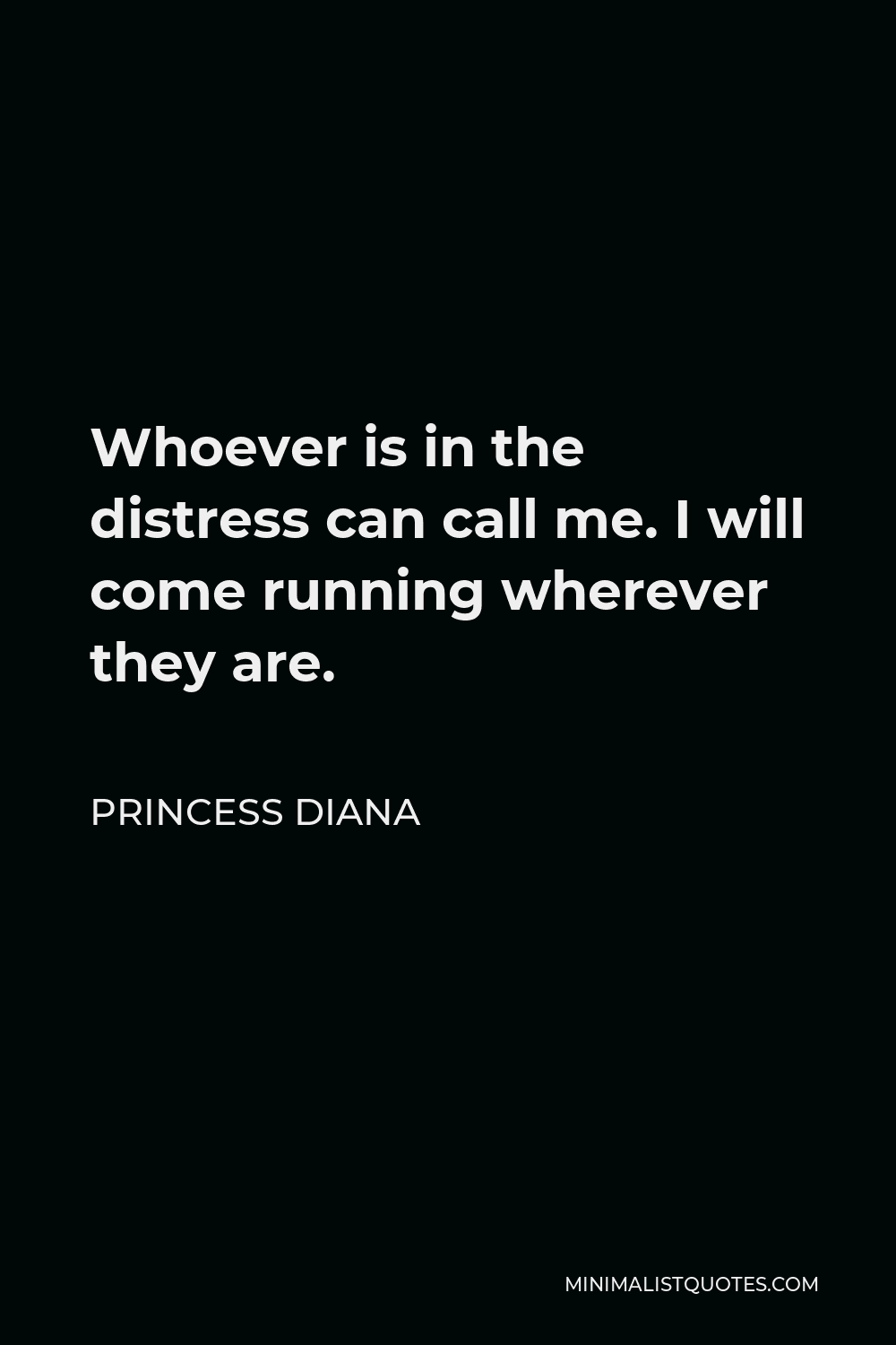 Princess Diana Quote - Whoever is in the distress can call me. I will come running wherever they are.