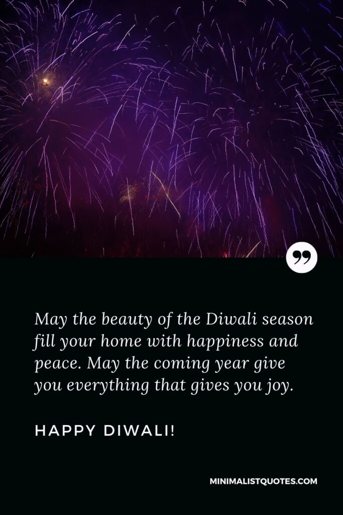Wish you Happy Diwali: May the beauty of the Diwali season fill your home with happiness and peace. May the coming year give you everything that gives you joy. Happy Diwali!