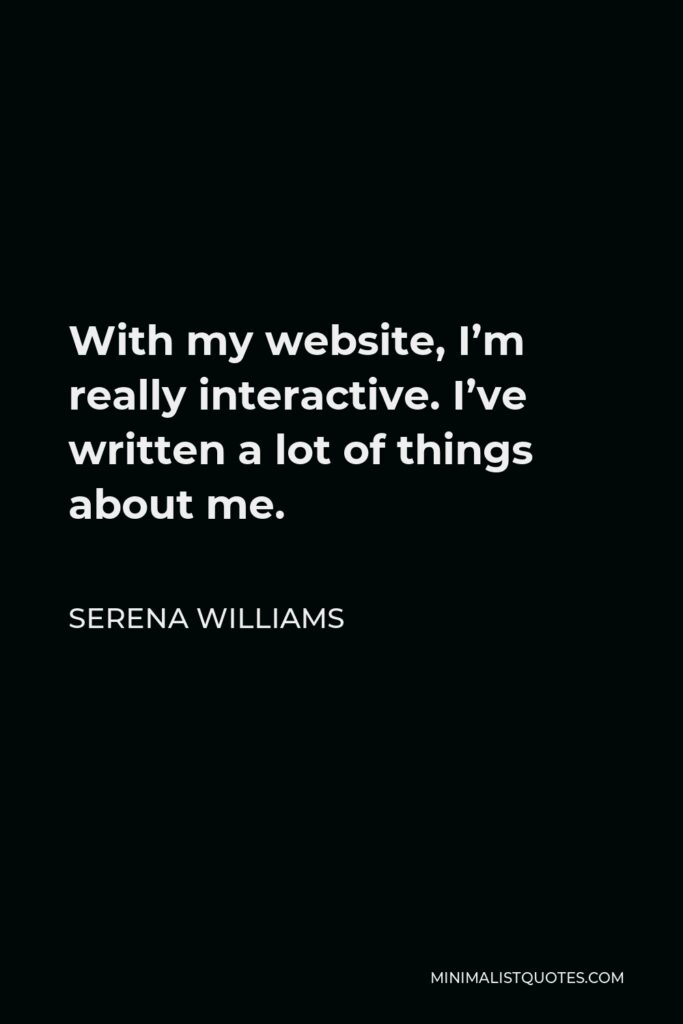 Serena Williams Quote - With my website, I’m really interactive. I’ve written a lot of things about me.