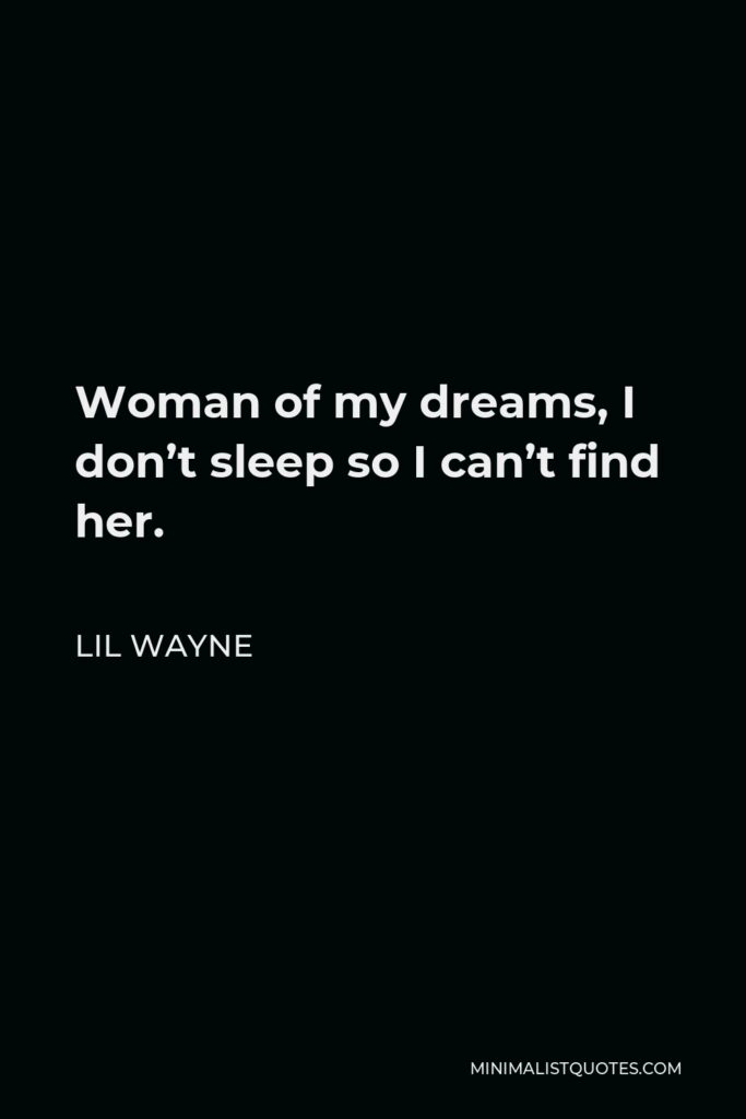 Lil Wayne Quote - Woman of my dreams, I don’t sleep so I can’t find her.