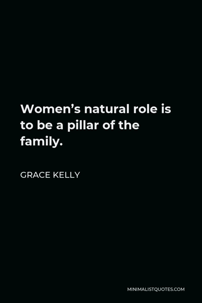 Grace Kelly Quote - Women’s natural role is to be a pillar of the family.
