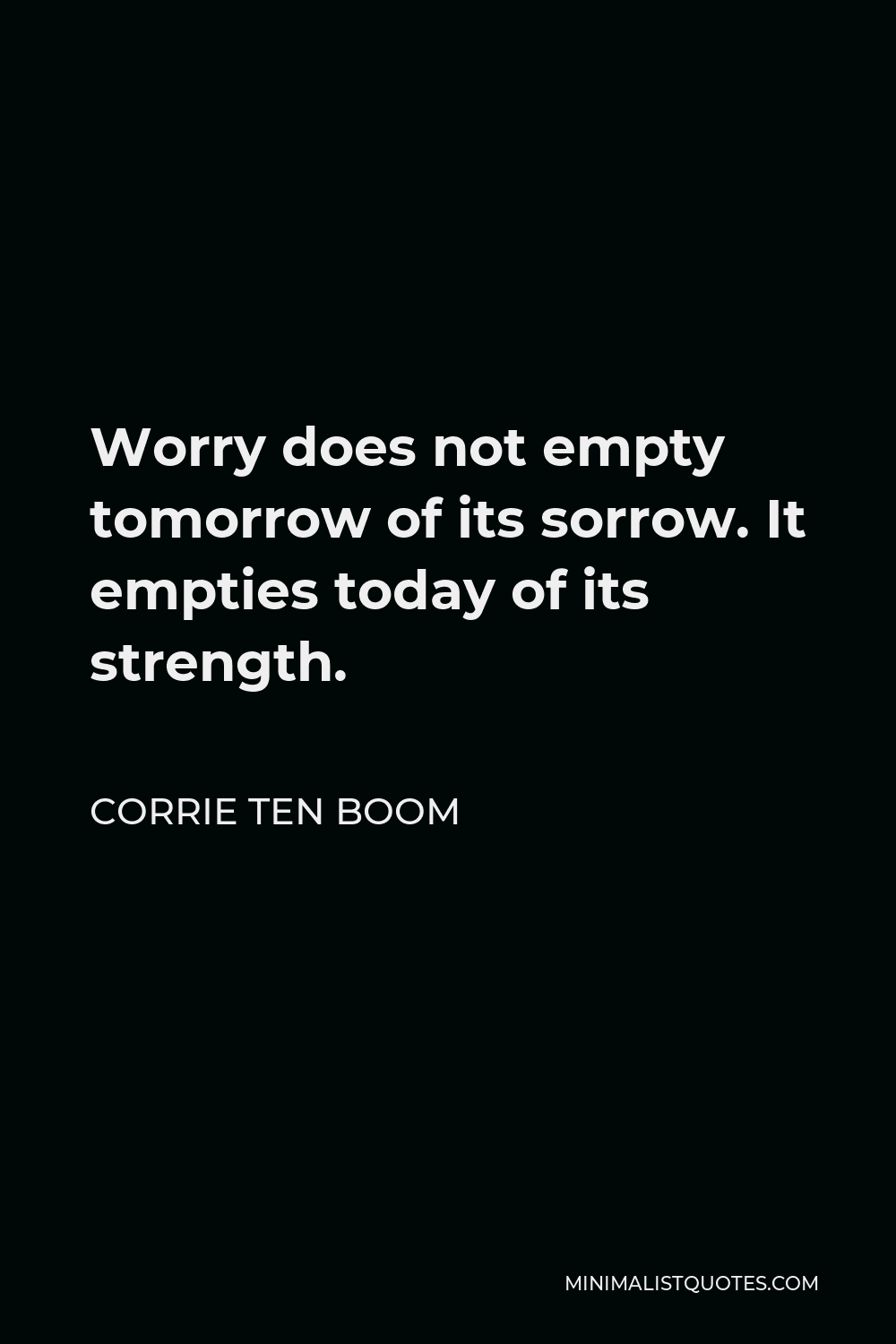 Corrie ten Boom Quote: Worry does not empty tomorrow of its sorrow
