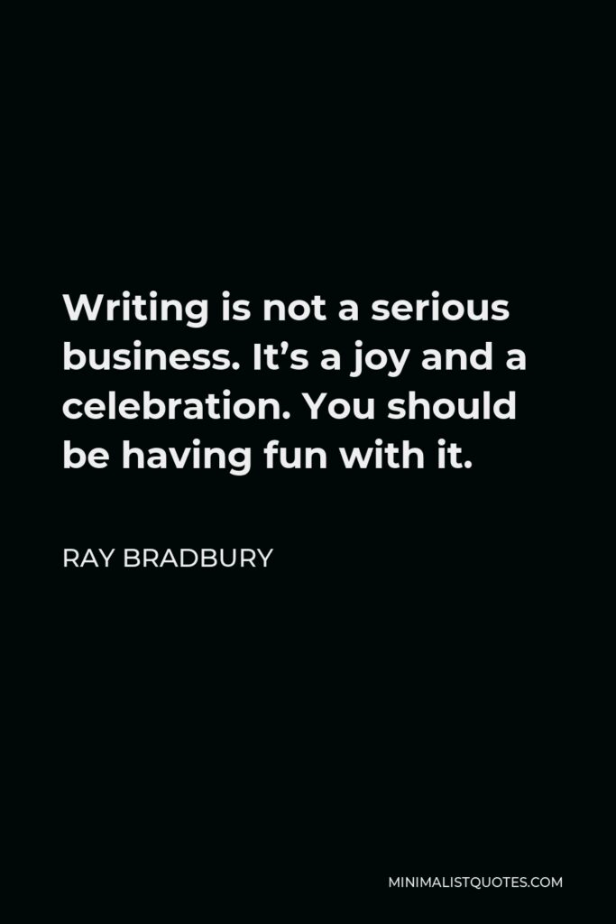 Ray Bradbury Quote - Writing is not a serious business. It’s a joy and a celebration. You should be having fun with it.