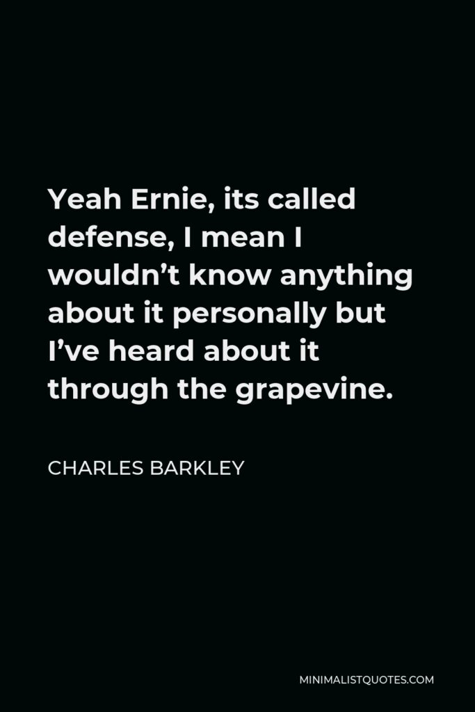 Charles Barkley Quote - Yeah Ernie, its called defense, I mean I wouldn’t know anything about it personally but I’ve heard about it through the grapevine.