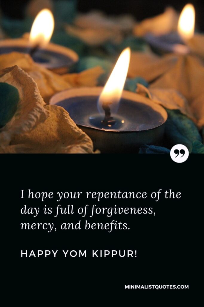 Yom Kippur blessings greetings: I hope your repentance of the day is full of forgiveness, mercy, and benefits. Happy Yom Kippur!