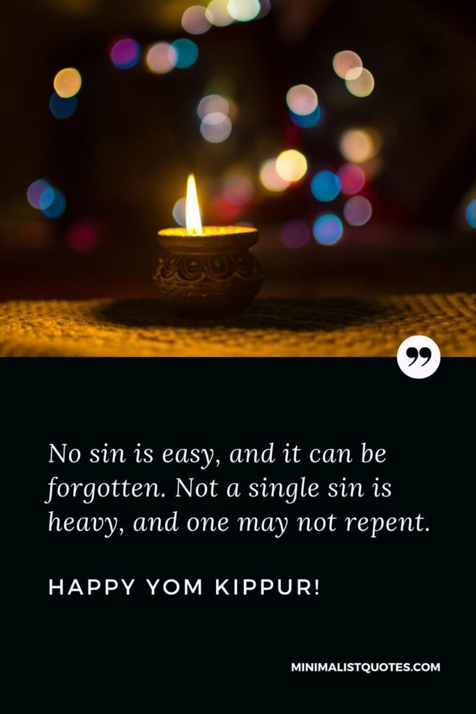 Yom Kippur quote: No sin is easy, and it can be forgotten. Not a single sin is heavy, and one may not repent. Happy Yom Kippur!