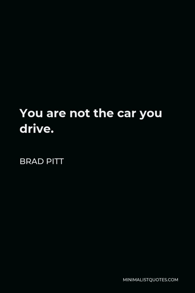 Brad Pitt Quote - You are not the car you drive.
