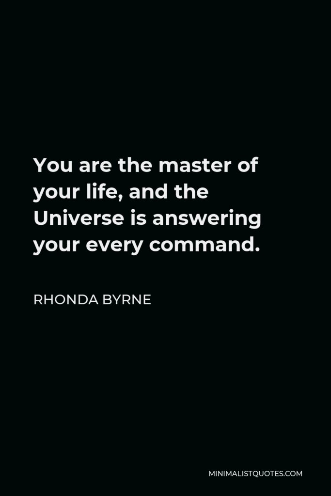 Rhonda Byrne Quote - You are the master of your life, and the Universe is answering your every command.