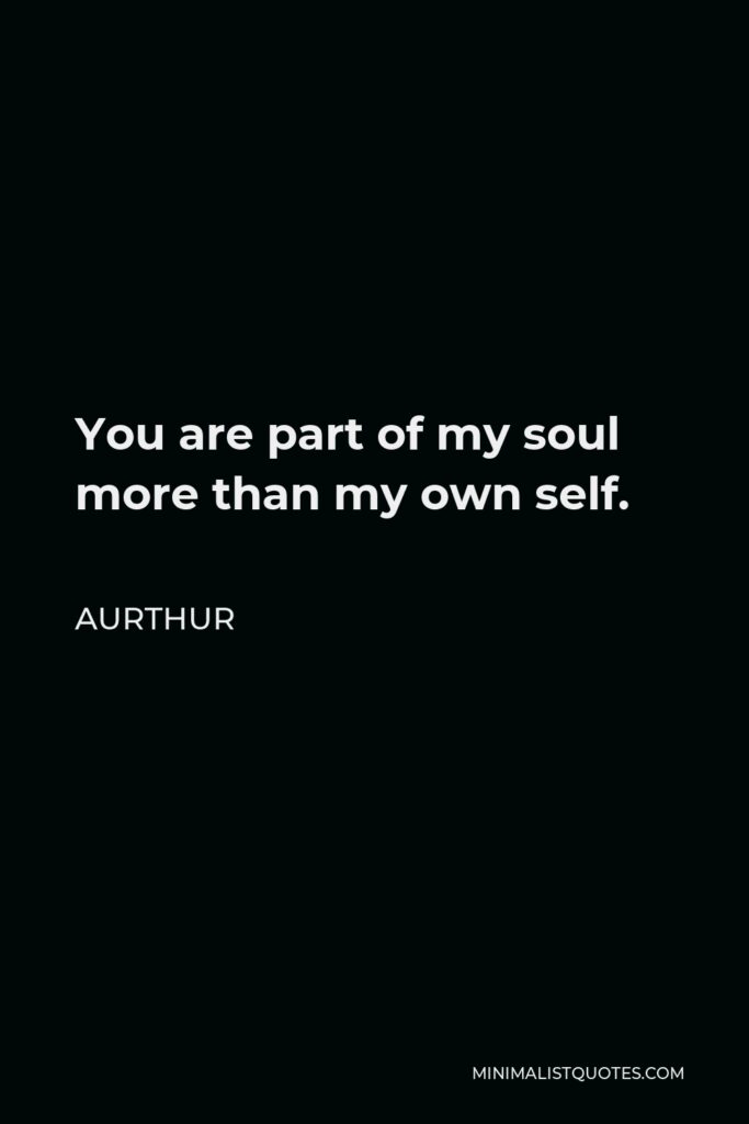 Aurthur Quote - You are part of my soul more than my own self.