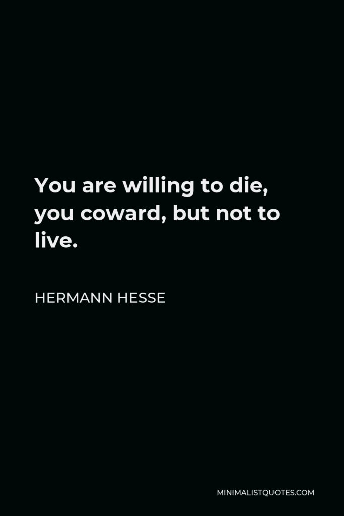 Hermann Hesse Quote - You are willing to die, you coward, but not to live.