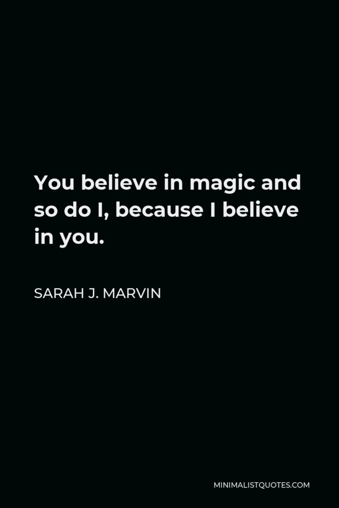 Sarah J. Marvin Quote - You believe in magic and so do I, because I believe in you.