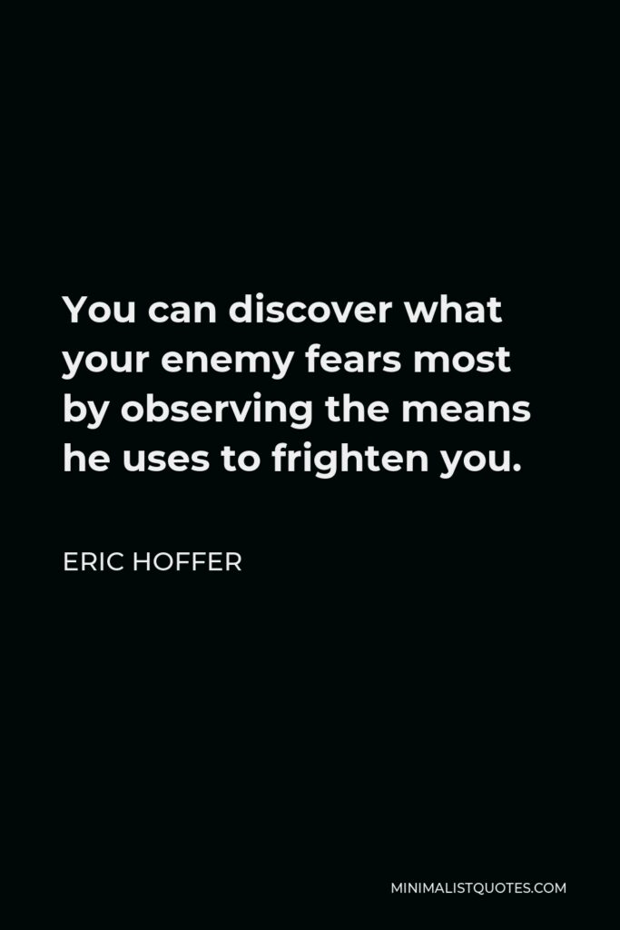 Eric Hoffer Quote - You can discover what your enemy fears most by observing the means he uses to frighten you.