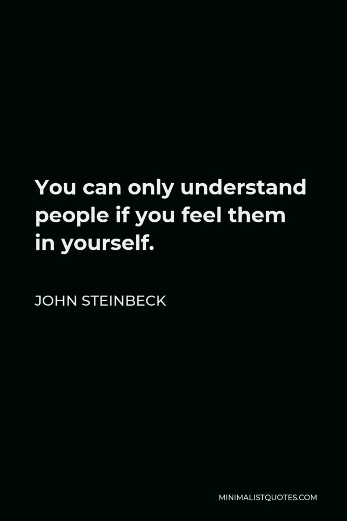 John Steinbeck Quote - You can only understand people if you feel them in yourself.