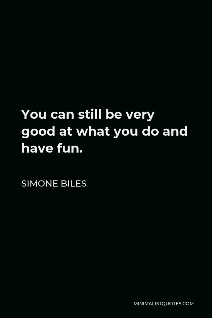 Simone Biles Quote - You can still be very good at what you do and have fun.