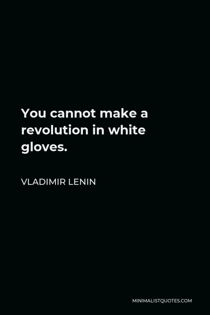 Vladimir Lenin Quote - You cannot make a revolution in white gloves.