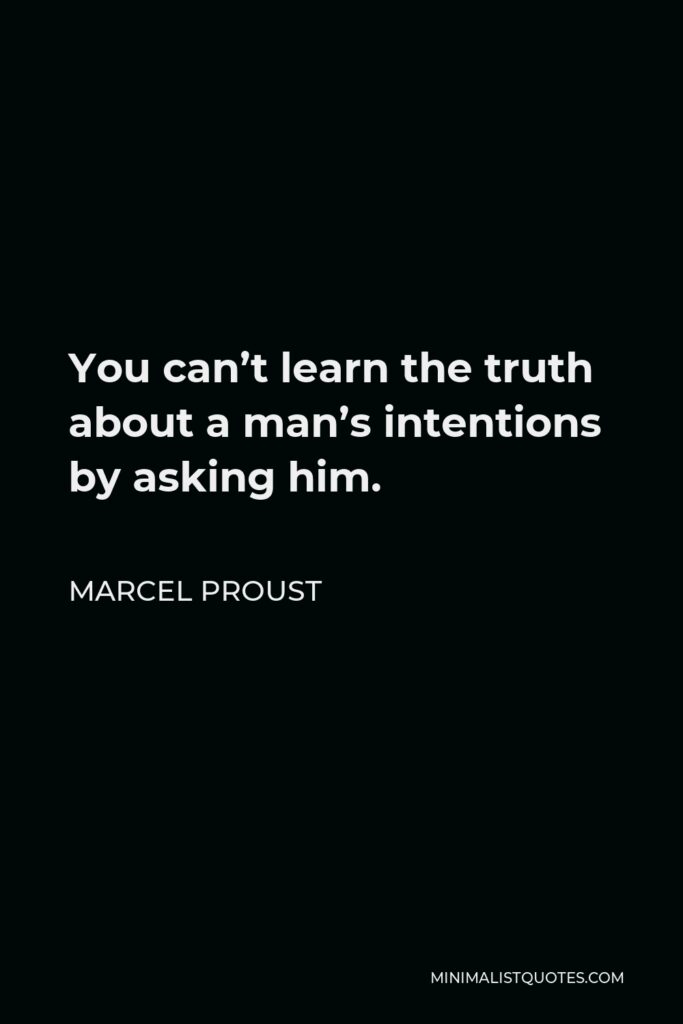 Marcel Proust Quote - You can’t learn the truth about a man’s intentions by asking him.