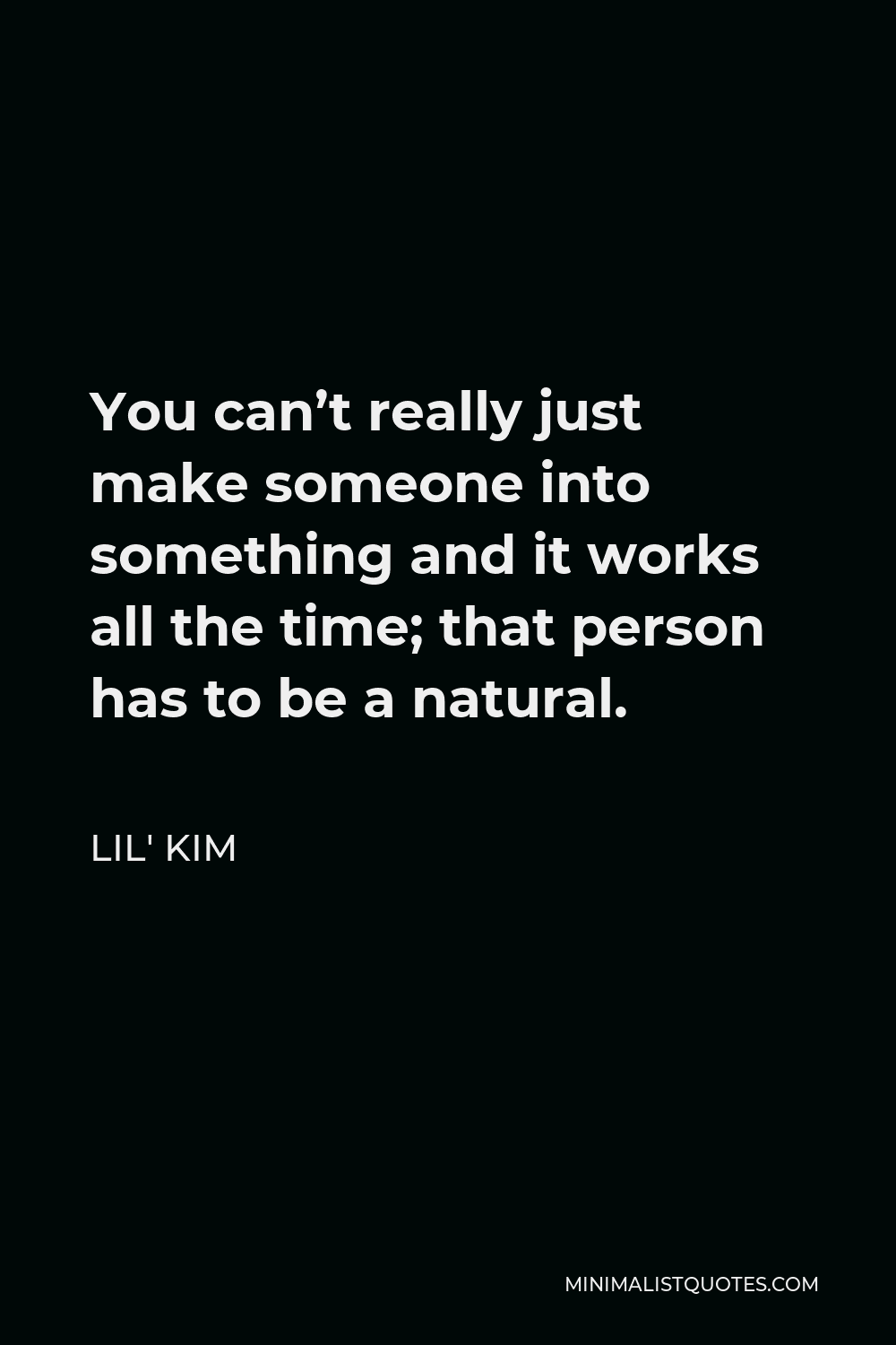 Lil' Kim Quote - You can’t really just make someone into something and it works all the time; that person has to be a natural.