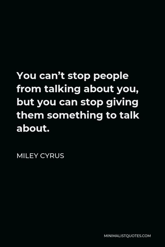Miley Cyrus Quote - You can’t stop people from talking about you, but you can stop giving them something to talk about.