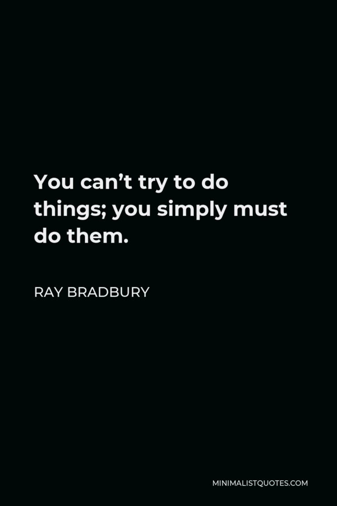 Ray Bradbury Quote - You can’t try to do things; you simply must do them.