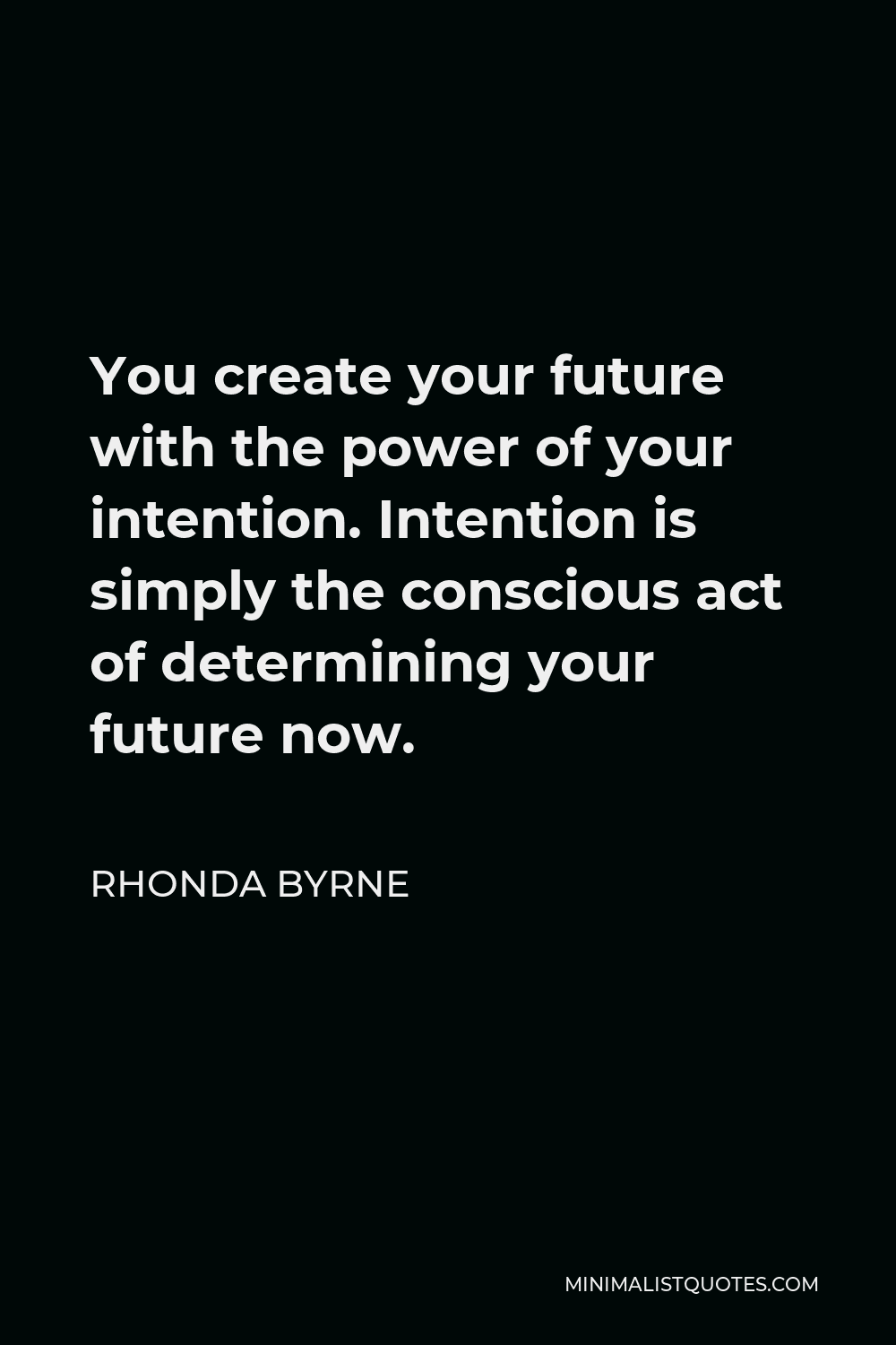 Rhonda Byrne Quote - You create your future with the power of your intention. Intention is simply the conscious act of determining your future now.
