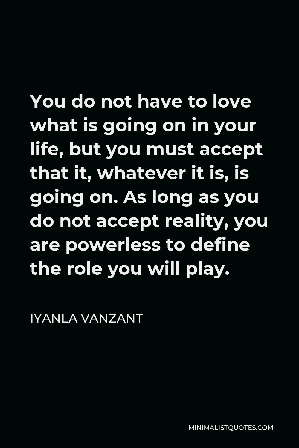 Iyanla Vanzant Quote - You do not have to love what is going on in your life, but you must accept that it, whatever it is, is going on. As long as you do not accept reality, you are powerless to define the role you will play.