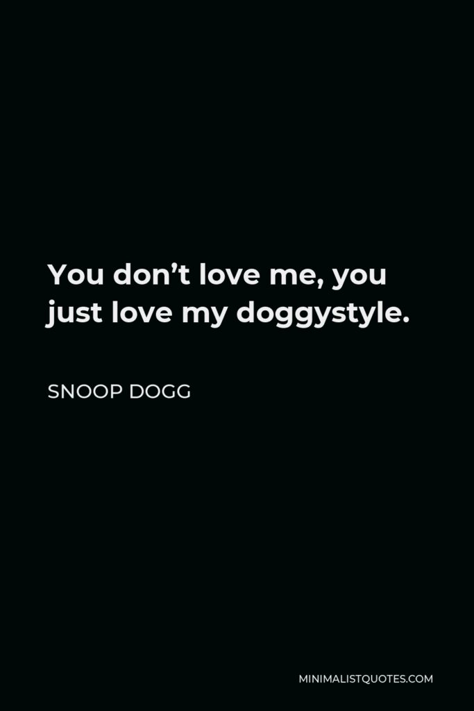 Snoop Dogg Quote - You don’t love me, you just love my doggystyle.
