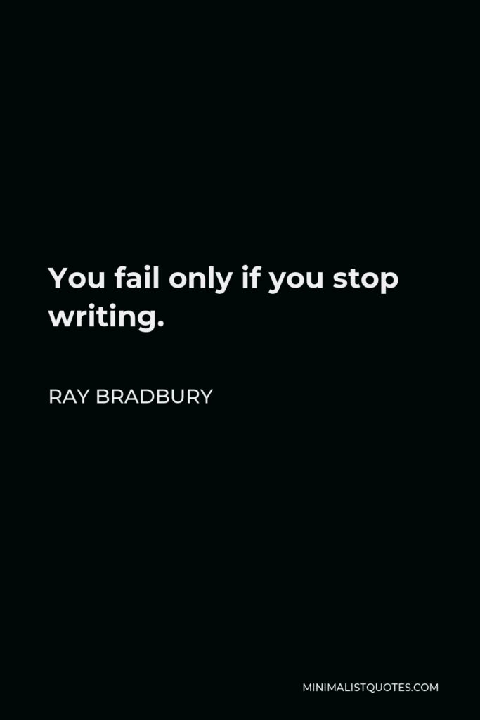 Ray Bradbury Quote - You fail only if you stop writing.