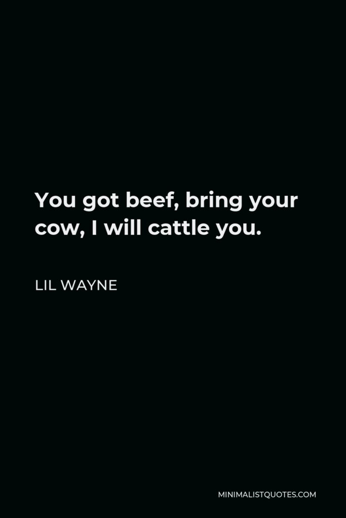 Lil Wayne Quote - You got beef, bring your cow, I will cattle you.