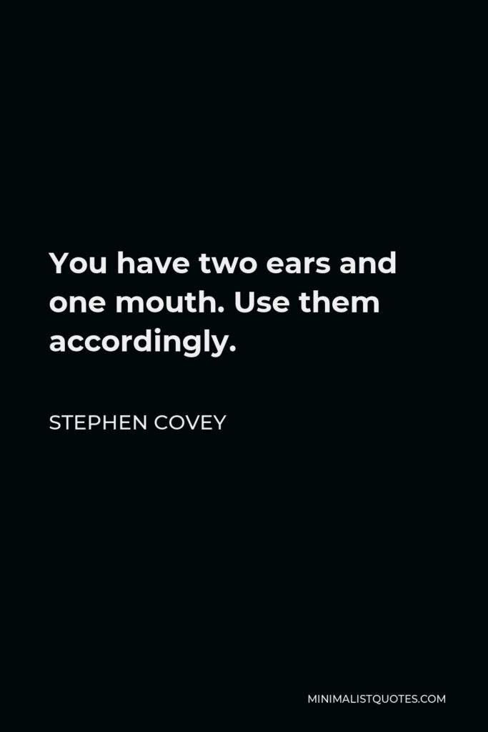 Stephen Covey Quote - You have two ears and one mouth. Use them accordingly.