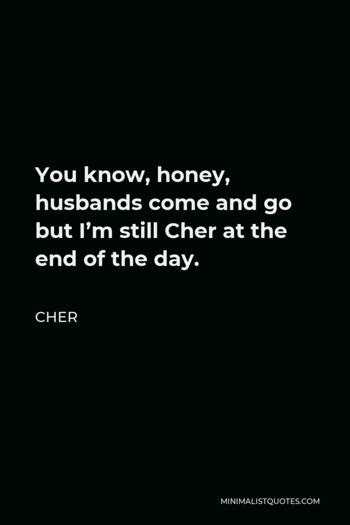 Cher Quote - You know, honey, husbands come and go but I’m still Cher at the end of the day.