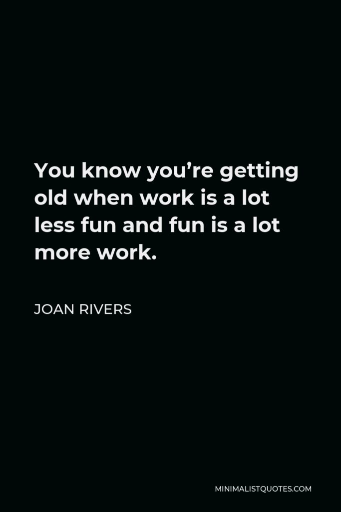 Joan Rivers Quote - You know you’re getting old when work is a lot less fun and fun is a lot more work.
