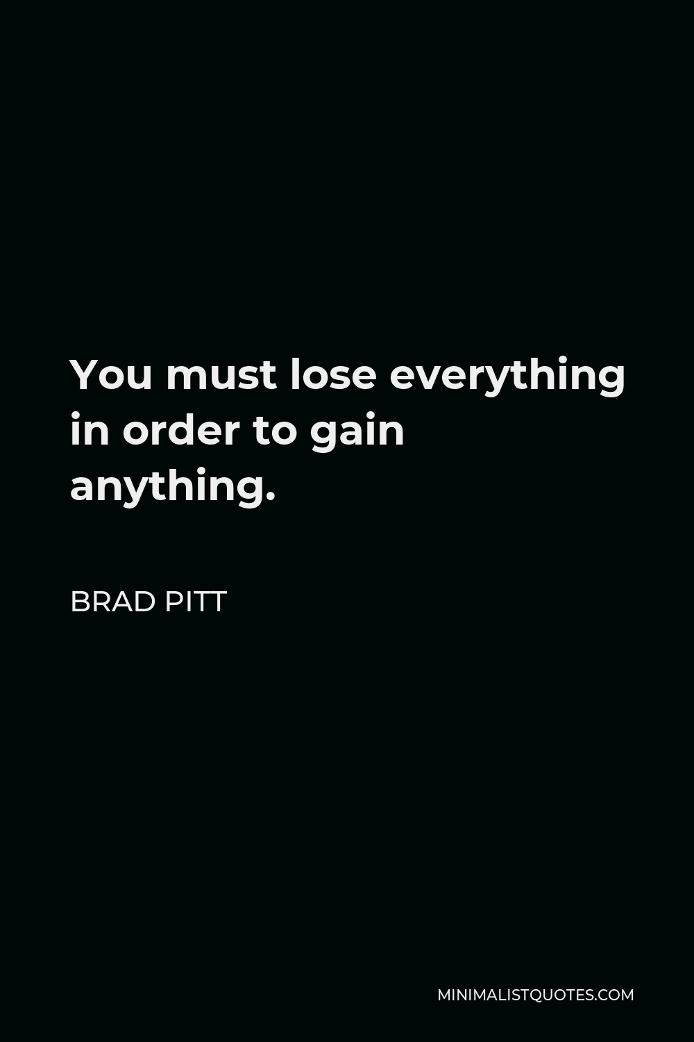 Brad Pitt Quote - You must lose everything in order to gain anything.