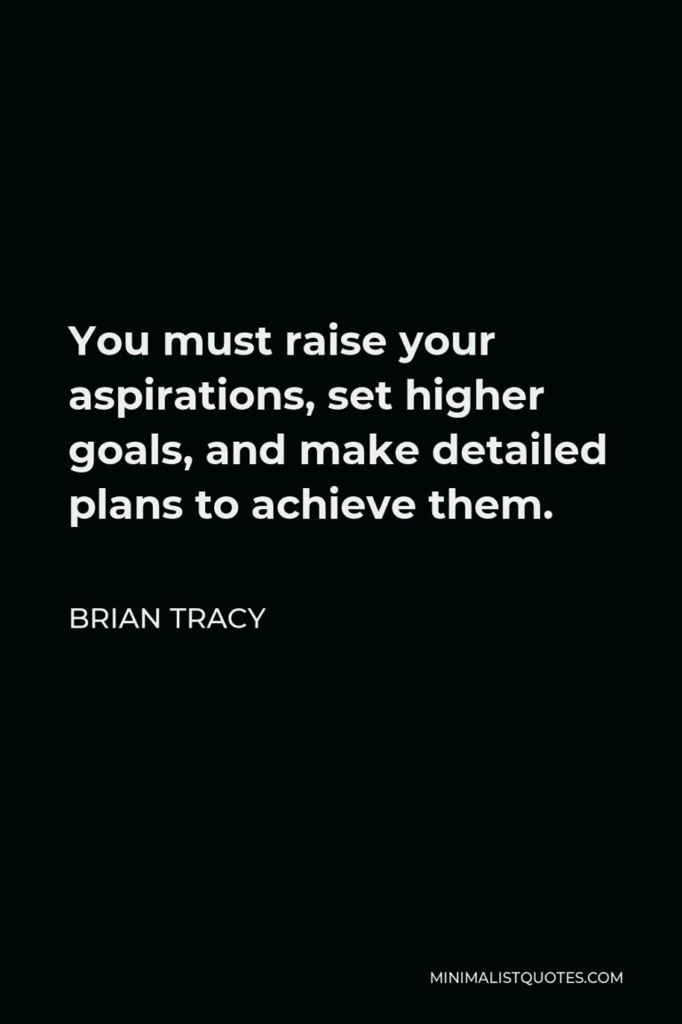 Brian Tracy Quote You must raise your aspirations, set higher goals, and make detailed plans to