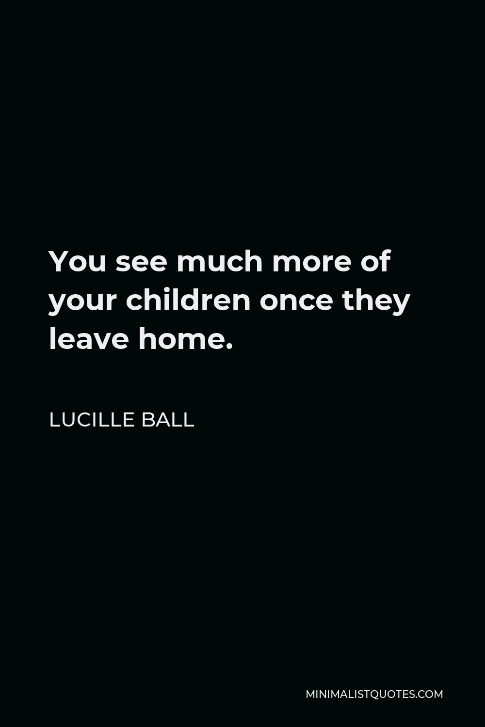 Lucille Ball Quote - You see much more of your children once they leave home.