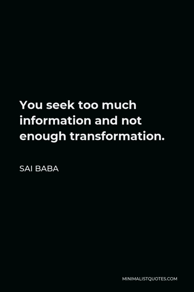 Sai Baba Quote - You seek too much information and not enough transformation.