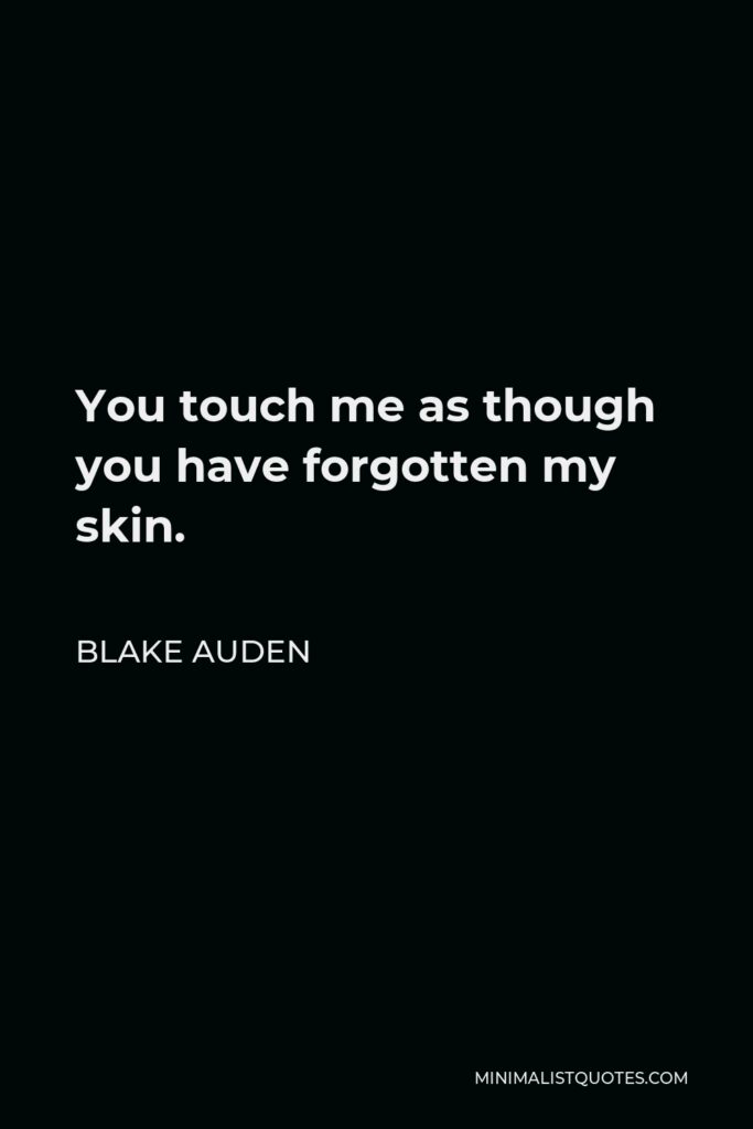 Blake Auden Quote - You touch me as though you have forgotten my skin.